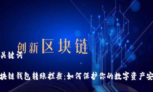 和关键词

区块链钱包转账拦截：如何保护你的数字资产安全