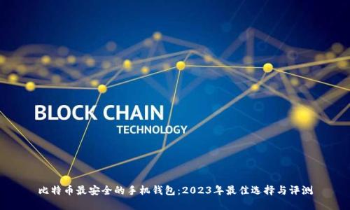 比特币最安全的手机钱包：2023年最佳选择与评测