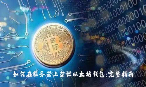 如何在服务器上架设以太坊钱包：完整指南