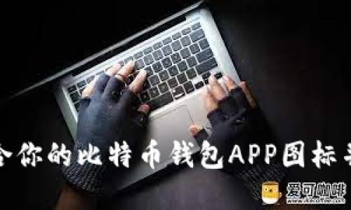 如何选择最适合你的比特币钱包APP图标并理解其重要性