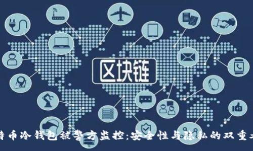 :
比特币冷钱包被警方监控：安全性与隐私的双重考验