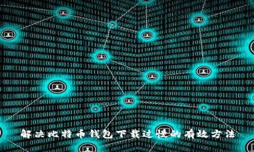 解决比特币钱包下载过慢的有效方法