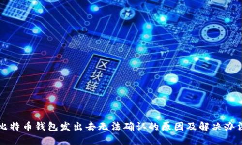 比特币钱包发出去无法确认的原因及解决办法