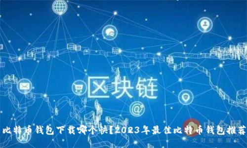比特币钱包下载哪个快？2023年最佳比特币钱包推荐