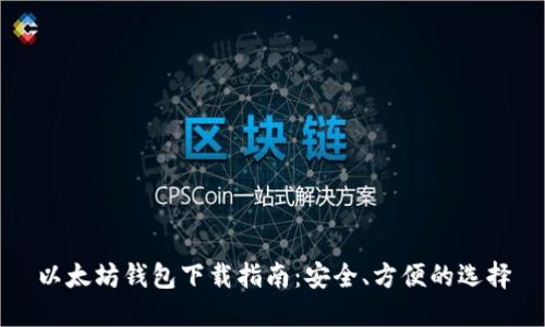 以太坊钱包下载指南：安全、方便的选择