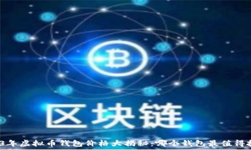   
2023年虚拟币钱包价格大揭秘：哪个钱包最值得投资？