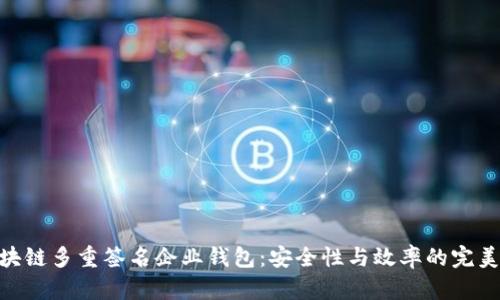 : 区块链多重签名企业钱包：安全性与效率的完美结合