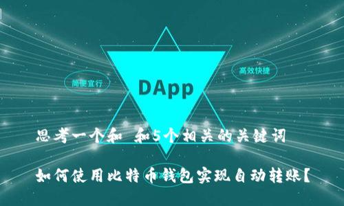 思考一个和 和5个相关的关键词

如何使用比特币钱包实现自动转账？