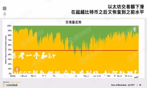 思考一个和br

 USDT钱包提现后没有到账，如何处理？