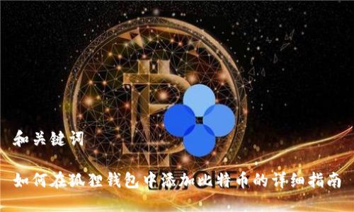 和关键词

如何在狐狸钱包中添加比特币的详细指南