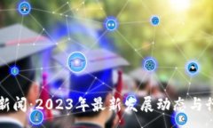 :区块链钱包新闻：2023年最新发展动态与行业趋势