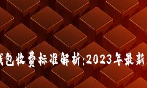 区块链钱包收费标准解析：2023年最新费用一览