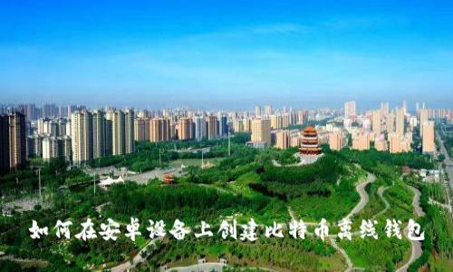 如何在安卓设备上创建比特币离线钱包