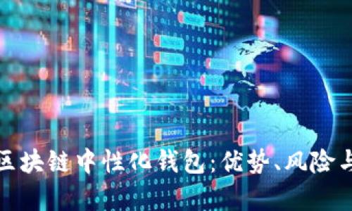 全面解析区块链中性化钱包：优势、风险与未来发展
