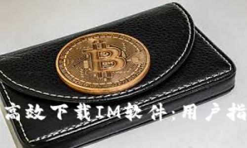 如何安全高效下载IM软件：用户指南与建议