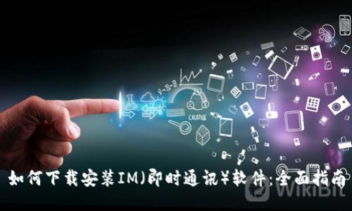 如何下载安装IM（即时通讯）软件：全面指南