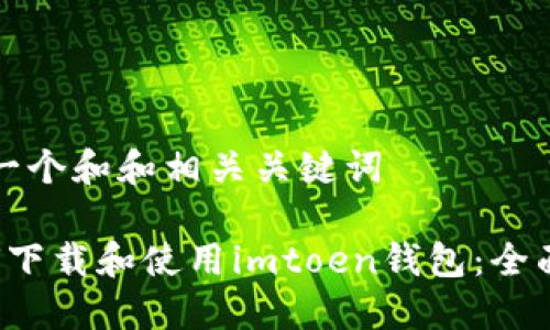 思考一个和和相关关键词

 如何下载和使用imtoen钱包：全面指南