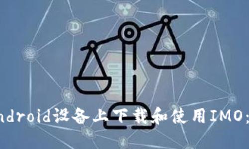 和关键词

如何在Android设备上下载和使用IMO：全面指南
