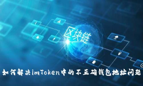 如何解决imToken中的不正确钱包地址问题