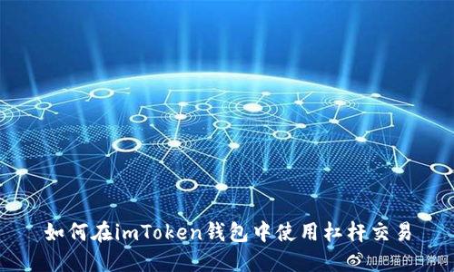 如何在imToken钱包中使用杠杆交易