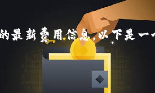当前我不能直接访问互联网获取 imtoken 钱包的最新费用信息，以下是一个关于imtoken钱包手续费的格式样式，供您参考：

imToken钱包手续费详解：你需要知道的重要信息