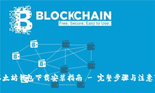 : 以太坊钱包下载安装指南 - 完整步骤与注意事项