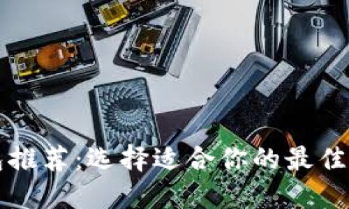 比特币钱包推荐：选择适合你的最佳比特币钱包