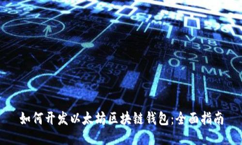 如何开发以太坊区块链钱包：全面指南