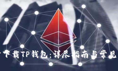 如何官方下载TP钱包：详尽指南与常见问题解答