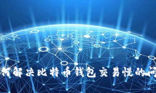 如何解决比特币钱包交易慢的问题
