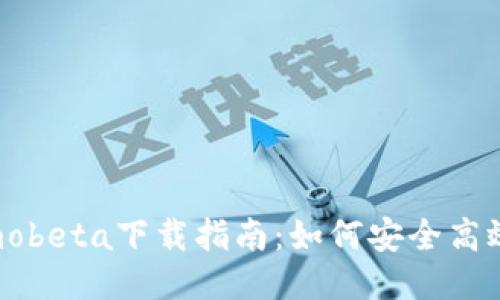 2019年最新imobeta下载指南：如何安全高效地安装与使用
