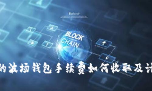 imToken里的波场钱包手续费如何收取及计算方式详解