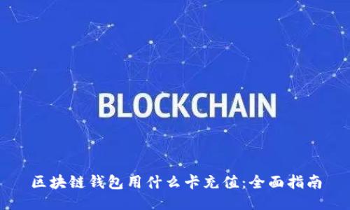 区块链钱包用什么卡充值：全面指南