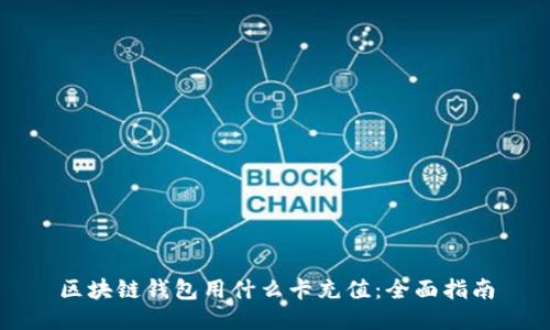 区块链钱包用什么卡充值：全面指南