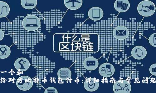 思考一个和
如何给对方比特币钱包付币：详细指南与常见问题解答