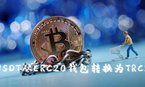 如何将USDT从ERC20钱包转换为TRC20钱包？